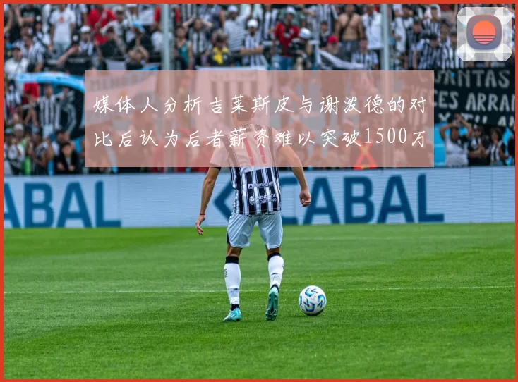 媒体人分析吉莱斯皮与谢泼德的对比后认为后者薪资难以突破1500万