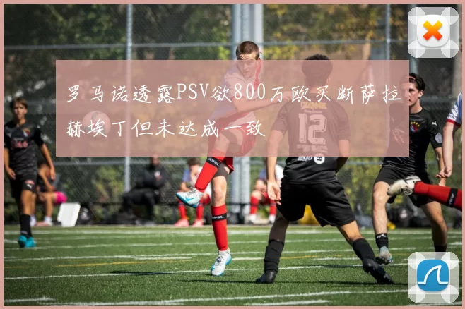 罗马诺透露PSV欲800万欧买断萨拉赫埃丁但未达成一致