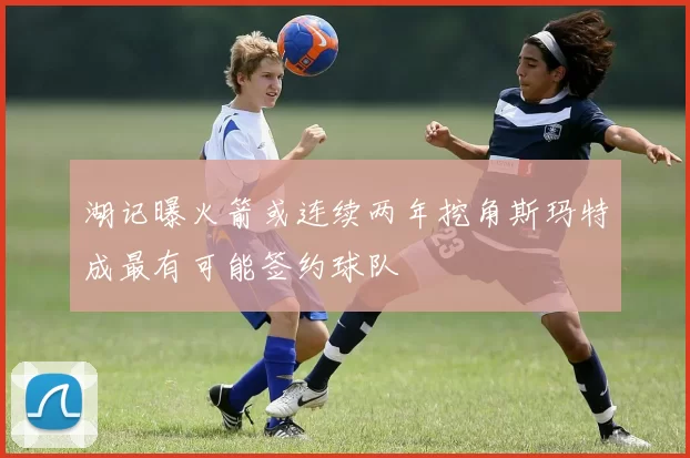 湖记曝火箭或连续两年挖角斯玛特成最有可能签约球队