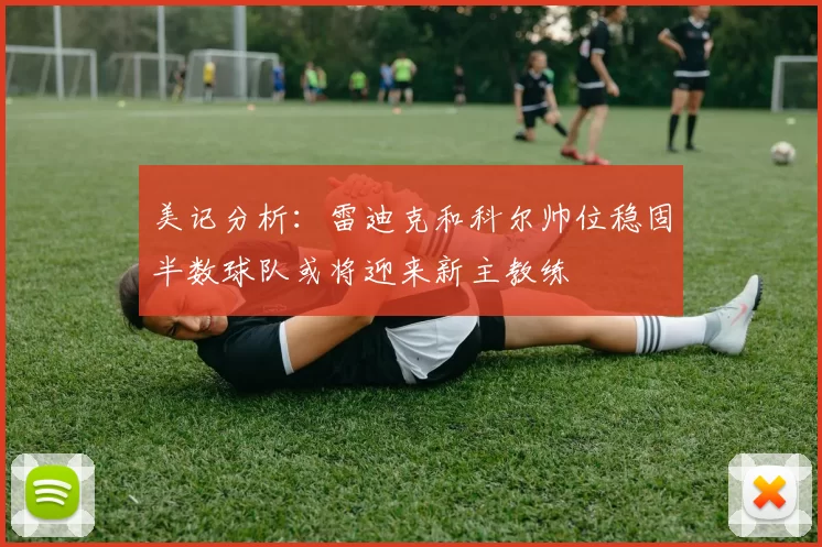 美记分析：雷迪克和科尔帅位稳固半数球队或将迎来新主教练