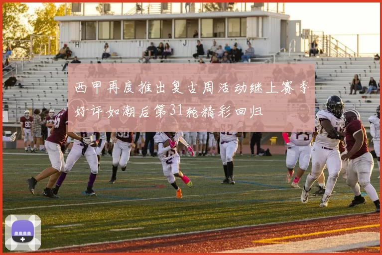 西甲再度推出复古周活动继上赛季好评如潮后第31轮精彩回归