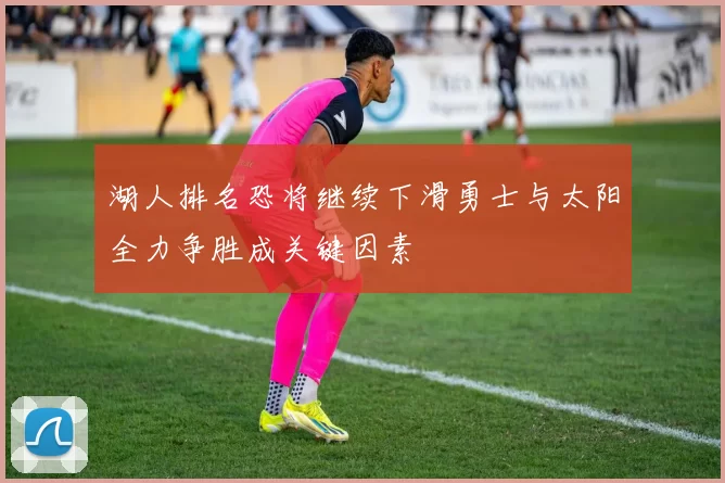 湖人排名恐将继续下滑勇士与太阳全力争胜成关键因素