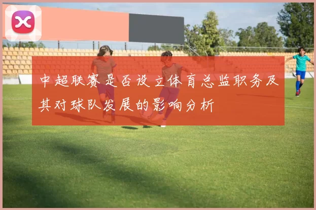 中超联赛是否设立体育总监职务及其对球队发展的影响分析