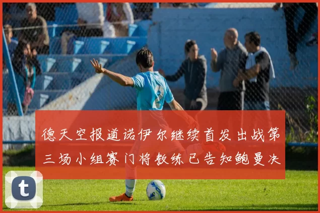 德天空报道诺伊尔继续首发出战第三场小组赛门将教练已告知鲍曼决定
