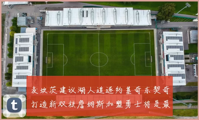 麦坎茨建议湖人追逐约基奇东契奇打造新双核詹姆斯加盟勇士将是最佳选择