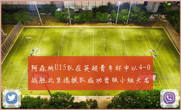 阿森纳U15队在英超青年杯中以4-0战胜北京选拔队成功晋级小组头名